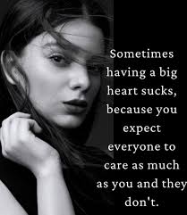 My wife told me that my having a huge heart is what attracted her to me.  She also says that she hates that aspect of me. She resultantly feels the  need to