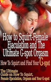 In this video jason julius discusses how to make any woman squirt. How To Squirt Female Ejaculation And The Ultimate G Spot Orgasm The Ultimate Guide On How To Squirt Female Ejaculation Orgasm And Your G Spot By Jennifer Chan