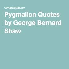 Start studying pygmalion key quotes. Pygmalion Quotes By George Bernard Shaw Quotes Bernard Shaw George Bernard