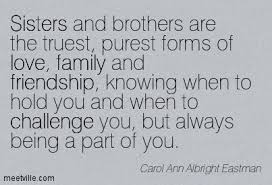 Brother sister relationship quotes funny brother quotes brother sister love quotes brother humor i love my brother brother poems brother top 29 cute brother quotes from sister only siblings know our personal stories. Sisters And Brothers Are The Truest Purest Forms Of Love Family And Friendship Challenge Quotes Sister Quotes Brother Sister Quotes Sibling Quotes