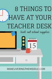 8 Things All Teachers Need At Their Desk Maneuvering The Middle Teacher Classroom Teacher Organization Teacher Desk