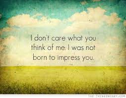 I Don T Care What You Think Of Me I Was Not Born To Impress You Followpics Co Inspirational Words Words All Quotes