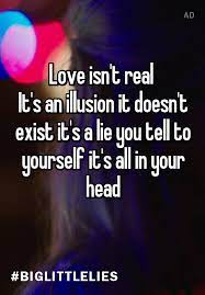 Love Isn T Real It S An Illusion It Doesn T Exist It S A Lie You Tell To Yourself It S All In Your Head