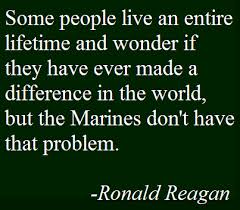 War brings out the worst and the best in people. Some People Live An Entire Lifetime And Wonder If They Have Ever Made A Difference In The World But The Marines Don T Have Tha Ronald Reagan Thoughts Quotes