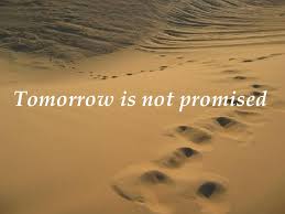 That's why if you want to do something in your life, then do it now. Tomorrow Is Not Promised