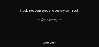 Laura Ramirez Quote I Look Into Your Eyes And See My Own Soul