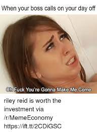 On saturday night over 400,000 popped into teddy's instagram live to witness what was set to. When Your Boss Calls On Your Day Off Oh Fuck You Re Gonna Make Me Come Riley Reid Is Worth The Investment Via Rmemeeconomy Httpsifttt2cdigsc Boss Meme On Me Me