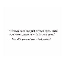 I Love Looking Into Your Brown Eyes And I Love When You Tell Me You Love My Eyes Eye Quotes Brown Eye Quotes Cool Words