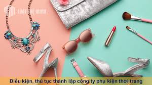 Điều kiện, thủ tục thành lập công ty phụ kiện thời trang theo Luật