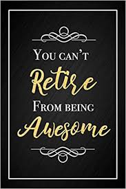 Ladies and gentlemen, i am honored (tonight) to be able to present to you all (name of retiree) retirement address to you all. You Can T Retire From Being Awesome Funny Coworker Retirement Gift Notebook Blank Lined Writing Journal Farewell Gift For A Friend Amazon De Journals Dream Fremdsprachige Bucher