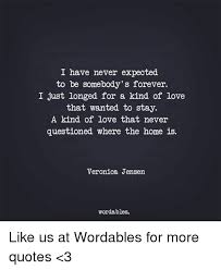 Your love is the love spoken of in the classics. I Have Never Expected To Be Somebody S Forever I Just Longed For A Kind Of Love That Wanted To Stay A Kind Of Love That Never Questioned Where The Home Is Veronica