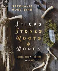 Sticks Stones Roots Bones Hoodoo Mojo Conjuring With Herbs Stephanie Rose Bird 9780738702759 Amazon Com Books