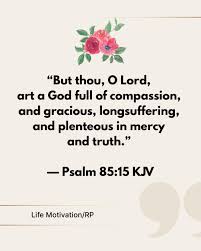 But thou, O Lord, art a God full of compassion, and gracious,  longsuffering, and plenteous in mercy and truth.” — Psalm 85:15 KJV 📕 🌿  This verse is a gentle reminder of