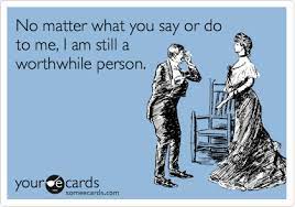 No Matter What You Say Or Do To Me I Am Still A Worthwhile Person Encouragement Ecard