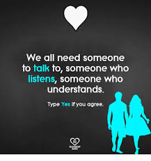 We All Need Someone To Talk To Someone Who Listens Someone Who Understands Type Yes If You Agree Ro Quotes Meme On Me Me