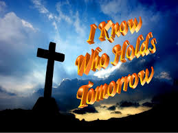 Image result for I Know Who Holds Tomorrow