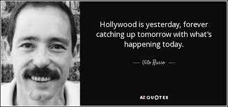Vito Russo quote: Hollywood is yesterday, forever catching up tomorrow with  what's happening...