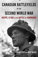 Canadian Battlefields of the Second World War: Dieppe, D-Day, and the  Battle ...
