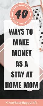 40 Ways To Make Money As A Stay At Home Mom Work From Home Moms Earn Money From Home Stay At Home Mom