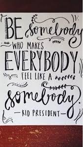 So Wise For Someone So Young Be Somebody Who Makes Everybody Feel Like A Somebody Kid President Inspired Words Inspirational Words Wise Words