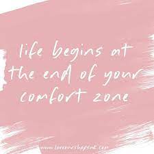  Life Begins At The End Of Your Comfort Zone But It Isn T Easy Going Outside Of It What Have You Done Go For It Quotes Comfort Zone Quotes Good Life