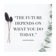 The Future Depends On What You Do Today Mahatma Gandhi