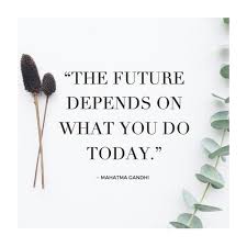 the future depends on what you do today mahatma gandhi