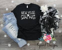 New Year Same Mess New Year S Shirt 2020 Shirt Happy Etsy New Years Shirts Graphic Tees Women Colorful Shirts