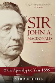 Sir John A. Macdonald: & The Apocalyptic Year 1885: Dutil, Patrice:  9781990823305: Books