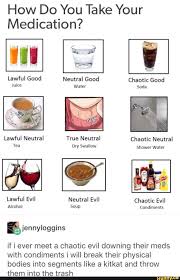 How Do You Take Your Medication True Neutral Chaotic Neutral Tea Dry Swallow Shower Water Eiennyloggins If I Ever Meet A Chaotic Evil Downing Their Meds With C Tumblr Funny Funny