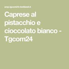 Caprese Al Pistacchio E Cioccolato Bianco Tgcom24 Ricetta Pistacchio Caprese Cioccolato