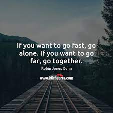 Maybe you would like to learn more about one of these? If You Want To Go Fast Go Alone If You Want To Go Far Go Together Idlehearts