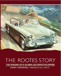 The Rootes Story The Making Of A Global Automotive Empire