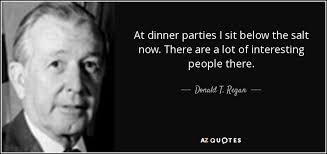 The most famous and inspiring movie dinner quotes from film, tv series, cartoons and animated films by movie quotes.com. Donald T Regan Quote At Dinner Parties I Sit Below The Salt Now There