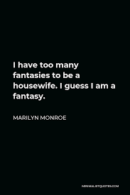 They say i was born a king's daughter. Marilyn Monroe Quote I Have Too Many Fantasies To Be A Housewife I Guess I Am A Fantasy