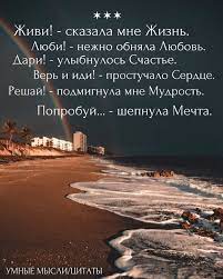 УМНЫЕ МЫСЛИ / Цитаты - «Живи!» - сказала мне Жизнь. «Люби!» - нежно обняла  Любовь. «Дари!» - улыбнулось Счастье. «Верь и иди!» - простучало Сердце.  «Решай!» - подмигнула мне Мудрость. «Попробуй...» -