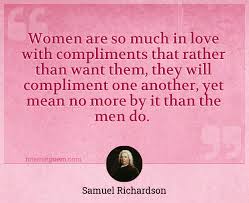 We did not find results for: Women Are So Much In Love With Compliments That Rather Than Want Them They Will Compliment One Another Yet Mean No More By It Than The Men Do