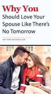 My husband is back on dating sites (match.com) and also member of newbienudes and frequents thehun.com. Why You Should Love Your Spouse Like There S No Tomorrow Via Matthewlj What About Tomorrow Love My Husband Best Love Quotes