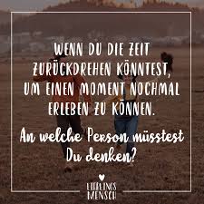 Visual Statements Wenn Du Die Zeit Zuruckdrehen Konntest Um Einen Moment Nochmal Erleben Zu Konnen An Welche Person Musstest Zitate Spruche Spruche Zitate