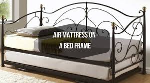 Can You Put An Air Mattress On A Bed Frame Bed Frame Air Mattress Top Mattress