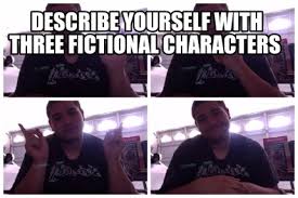 Meme Maker Describe Yourself In 3 Fictional Characters Meme Generator