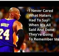 I Never Cared What Haters Had To Say They Re Going To Remrmber Me Kobe Kobe Bryant Quotes Kobe Kobe Bryant Black Mamba