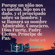Iglesia Biblica Sola Escritura Isaias 9 6 Porque Un Nino Nos Es Nacido Hijo Nos Es Dado Y El Principado Sobre Su Hombro Y Se Llamara Su Nombre Admirable Consejero Dios Fuerte