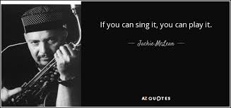 Can you hit the high notes or can you even sing at all? Jackie Mclean Quote If You Can Sing It You Can Play It