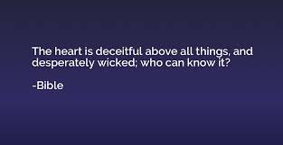 The Heart Is Deceitful Above All Things And Desperately Wicked Who Can Know It Bible Quotation Io