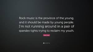 He is an australian author that was born on september 22, 1957. Nick Cave Quote Rock Music Is The Province Of The Young And It Should Be Made By Young People I M Not Running Around In A Pair Of Span