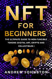 Nft For Beginners The Ultimate Guide To Non Fungible Tokens Digital Art Crypto And Collectibles Ebook Johnston Andrew Amazon Co Uk Books