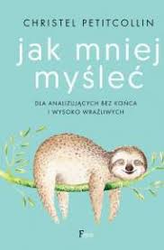 Jak Mniej Myslec Dla Analizujacych Bez Konca I Wysoko Wrazliwych Ebook Pdf Mobi Epub Christel Petitcollin Upolujebooka Pl
