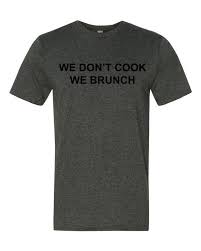 It's a food that pleases even the pickiest of eaters, it's fairly inexpensive and it's easy to cook. We Don T Cook We Brunch Mens Tshirts Shirts Men Short Sleeve