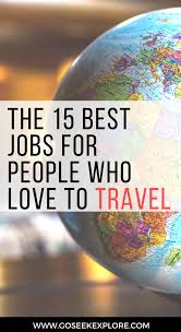 The 15 Best Jobs For People Who Love To Travel And How To Get Started Go Seek Explore Travel Jobs Travel Information Travel Benefits